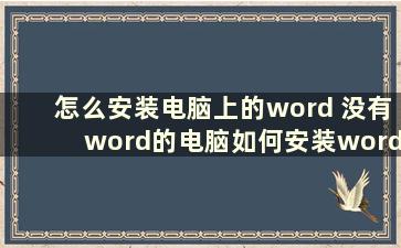 怎么安装电脑上的word 没有word的电脑如何安装word